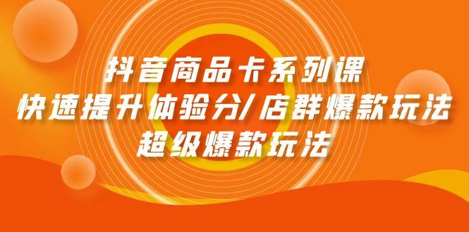 (9988期)抖音商品卡系列课：快速提升体验分/店群爆款玩法/超级爆款玩法-知芽创业社