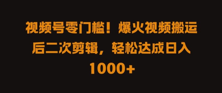 视频号零门槛，爆火视频搬运后二次剪辑，轻松达成日入 1k+【揭秘】-知芽创业社