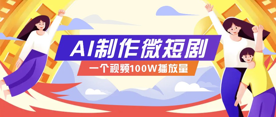 AI制作微短剧实操教程，今年最大风口一个视频100W播放量，附详细实操+变现计划-知芽创业社