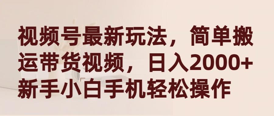 (9486期)视频号最新玩法，简单搬运带货视频，日入2000+，新手小白手机轻松操作-知芽创业社