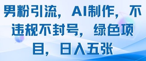 男粉引流，AI制作，不违规不封号，绿色项目，日入五张-知芽创业社