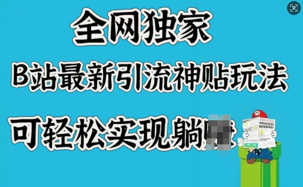 全网独家，B站最新引流神贴玩法，可轻松实现躺Z-知芽创业社