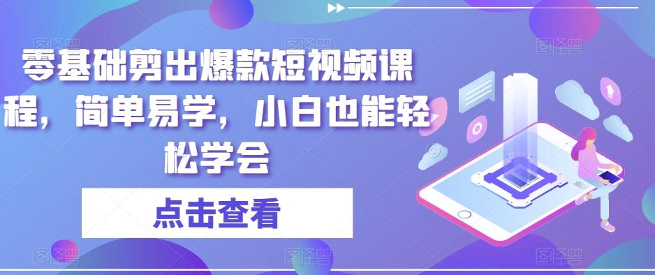 零基础剪出爆款短视频课程，简单易学，小白也能轻松学会-知芽创业社
