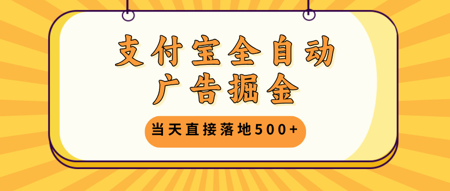 支付宝全自动广告掘金，当天直接落地500+，无需养鸡可矩阵放大操作-知芽创业社