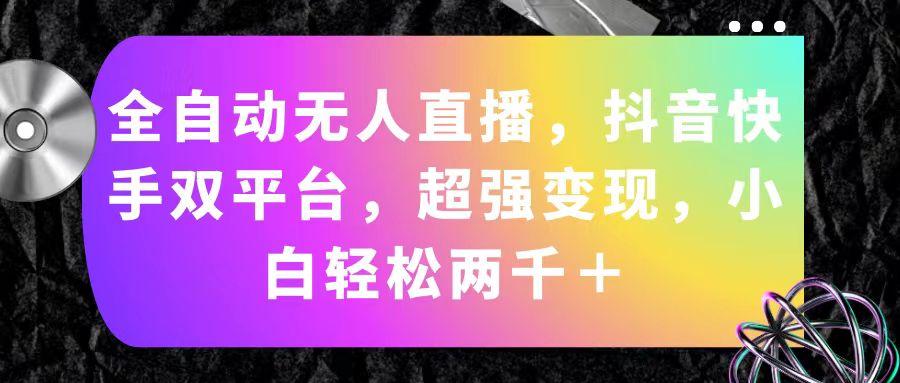 全自动无人直播，抖音快手双平台，超强变现，小白轻松两千＋-知芽创业社