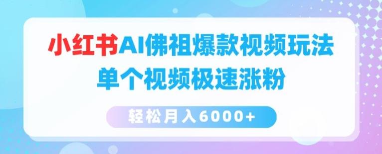 小红书AI佛祖爆款视频玩法，单个视频极速涨粉，轻松月入6000+【揭秘】-知芽创业社
