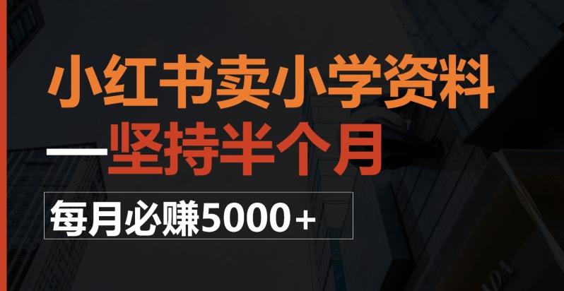 小红书卖小学资料，一坚持半个月，每月必赚5000+-知芽创业社
