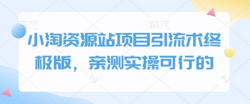 小淘资源站项目引流术终极版，亲测实操可行的-知芽创业社