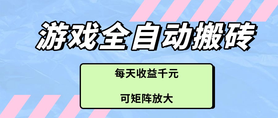游戏全自动搬砖项目，每天收益千元，可矩阵放大-知芽创业社