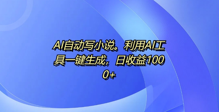 AI自动写小说，利用AI工具一键生成，日收益1k【揭秘】-知芽创业社
