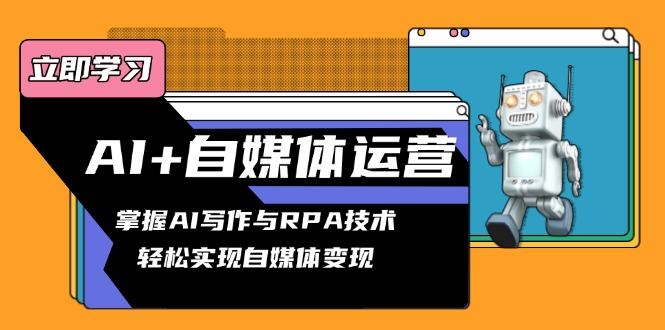 AI+自媒体运营变现课，掌握AI写作与RPA技术，轻松实现自媒体变现-知芽创业社
