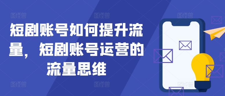 短剧账号如何提升流量，短剧账号运营的流量思维-知芽创业社