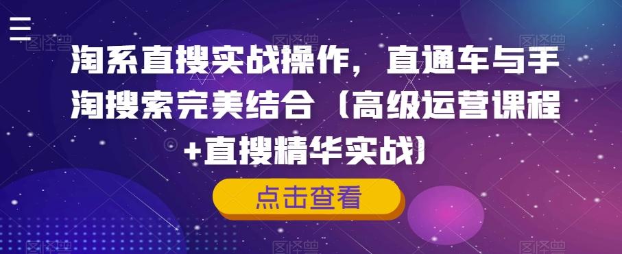 淘系直搜实战操作，直通车与手淘搜索完美结合（高级运营课程+直搜精华实战）-知芽创业社