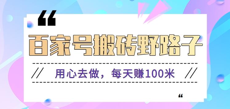 百家号搬砖野路子玩法，用心去做，每天赚100米还是相对容易【附操作流程】-知芽创业社
