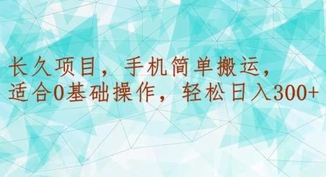 长久项目，手机简单搬运，适合0基础操作，轻松日入300+-知芽创业社
