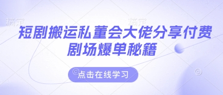 短剧搬运私董会大佬分享付费剧场爆单秘籍-知芽创业社