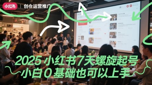 2025小红书7天螺旋起号，小白0基础也可以上手-知芽创业社