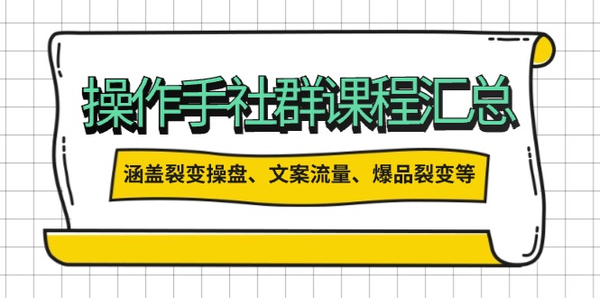 操作手社群课程汇总，涵盖裂变操盘、文案流量、爆品裂变等多方面内容-知芽创业社