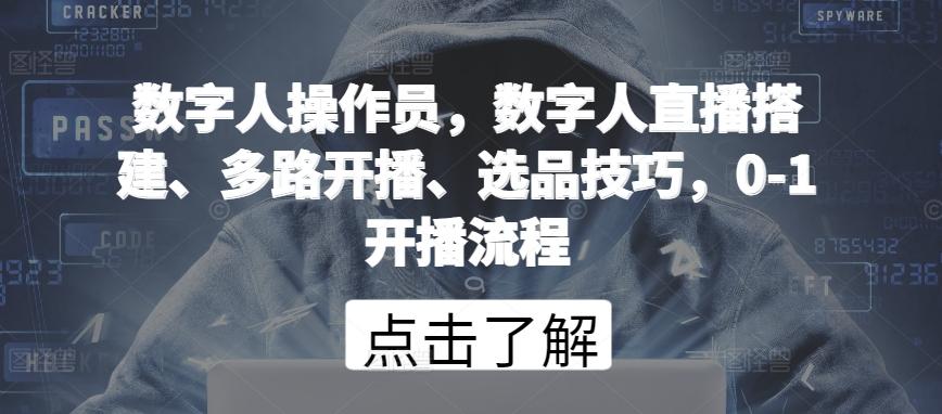 数字人操作员,数字人直播搭建、多路开播、选品技巧,0-1开播流程-知芽创业社