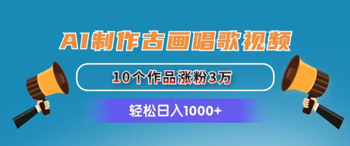AI制作古画唱歌视频，10个作品涨粉3万，日入1000+-知芽创业社