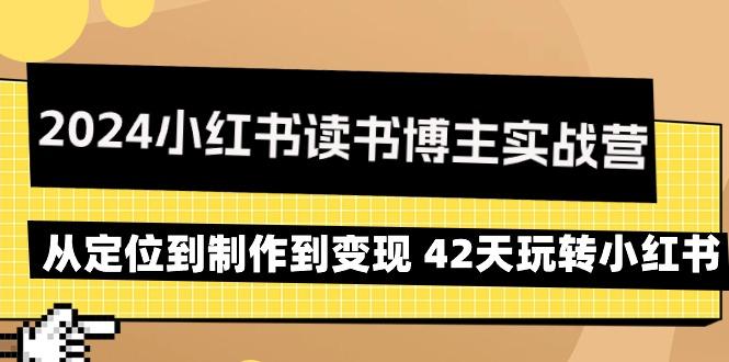 2024小红书读书博主实战营：从定位到制作到变现 42天玩转小红书-知芽创业社
