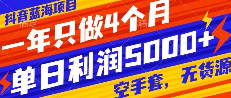 抖音蓝海项目，一年只做4个月，空手套，无货源，单日利润5000+-知芽创业社