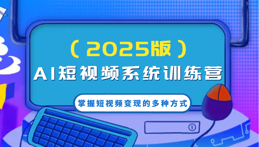 AI短视频系统训练营(2025版)掌握短视频变现的多种方式，结合AI技术提升创作效率！-知芽创业社