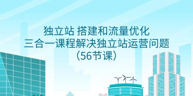 独立站 搭建和流量优化，三合一课程解决独立站运营问题(56节课)-知芽创业社