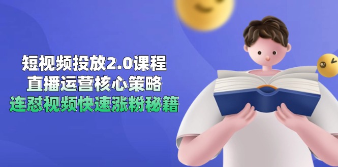 短视频投放2.0课程，直播运营核心策略，连怼视频快速涨粉秘籍-知芽创业社