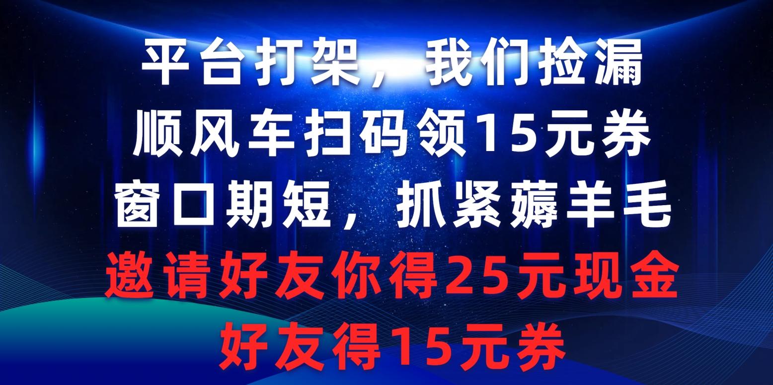 (9316期)平台打架我们捡漏，顺风车扫码领15元券，窗口期短抓紧薅羊毛，邀请好友…-知芽创业社