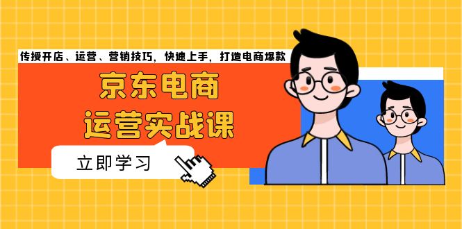 京东电商运营实战课，传授开店、运营、营销技巧，快速上手，打造电商爆款-知芽创业社