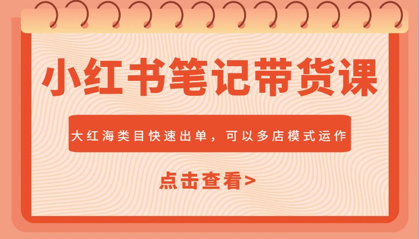 小红书笔记带货课，大红海类目快速出单，市场大，可以多店模式运作(更新)-知芽创业社