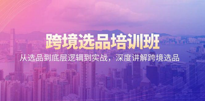 跨境选品培训班：从选品到底层逻辑到实战，深度讲解跨境选品-知芽创业社