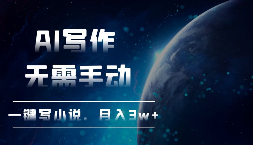AI写作，无需手动，一键写小说，月入3w+-知芽创业社