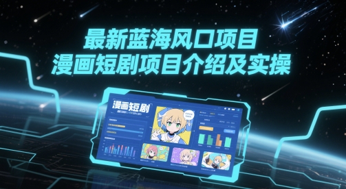 最新蓝海风口项目，漫画短剧项目介绍及实操-知芽创业社