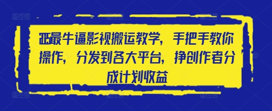 2025最牛逼影视搬运教学，手把手教你操作，分发到各大平台，挣创作者分成计划收益-知芽创业社