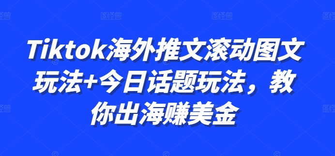 Tiktok海外推文滚动图文玩法+今日话题玩法,教你出海赚美金-知芽创业社