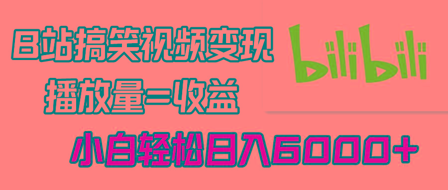 B站搞笑视频变现，播放量=收益，小白轻松日入6000+-知芽创业社