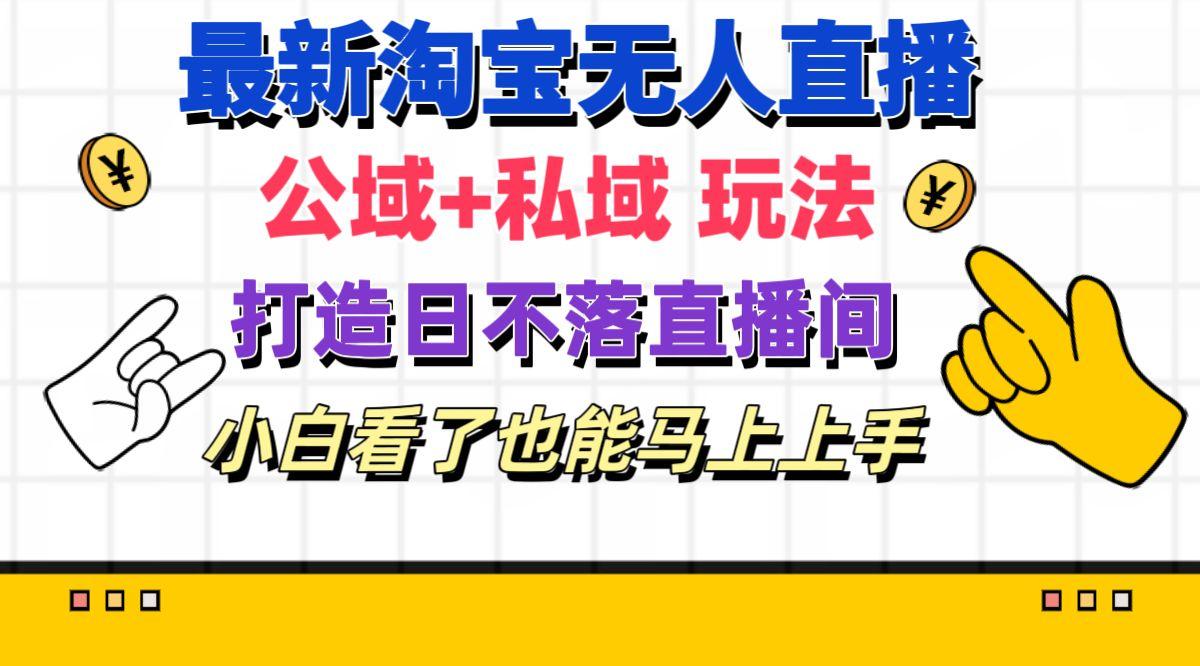 最新淘宝无人直播 公域+私域玩法打造真正的日不落直播间 小白看了也能…-知芽创业社