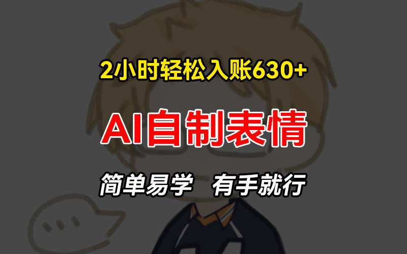 2小时轻松入账630+赚钱项目，手把手教你做AI自制表情，简单易学有手就行-知芽创业社