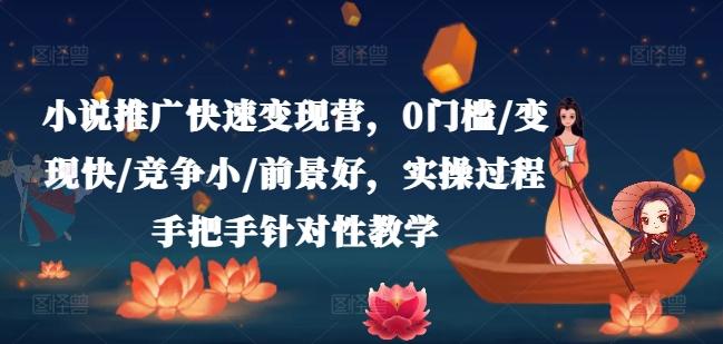 小说推广快速变现营,0门槛/变现快/竞争小/前景好,实操过程手把手针对性教学-知芽创业社