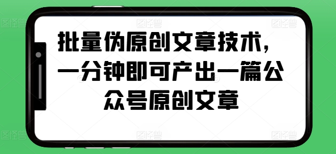 批量伪原创文章技术，一分钟即可产出一篇公众号原创文章-知芽创业社