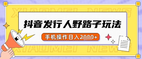 抖音发行人野路子玩法，一单利润50，手机操作一天多张【揭秘】-知芽创业社