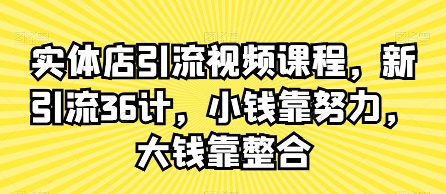 实体店引流视频课程,新引流36计,小钱靠努力,大钱靠整合-知芽创业社