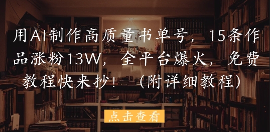 用AI制作高质量书单号,15条作品涨粉13W,全平台爆火,免费教程快来抄(附详细教程)-知芽创业社