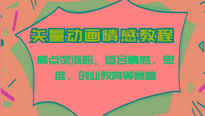 矢量动画情感教程-高点赞涨粉,适合情感、思维、创业教育等赛道-知芽创业社