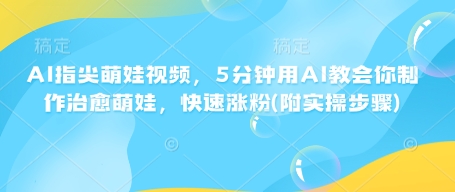 AI指尖萌娃视频，5分钟用AI教会你制作治愈萌娃，快速涨粉(附实操步骤)-知芽创业社