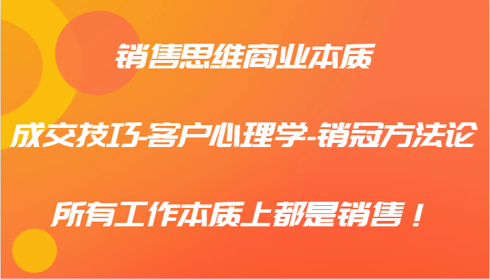 销售思维商业本质-成交技巧-客户心理学-销冠方法论，所有工作本质上都是销售！-知芽创业社