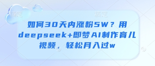 如何30天内涨粉5W?用deepseek+即梦AI制作育儿视频,轻松月入过w-知芽创业社