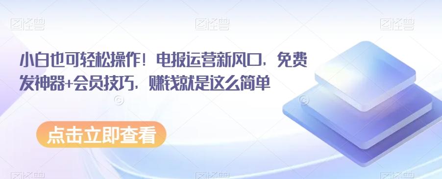 小白也可轻松操作！电报运营新风口，免费发神器+会员技巧，赚钱就是这么简单-知芽创业社
